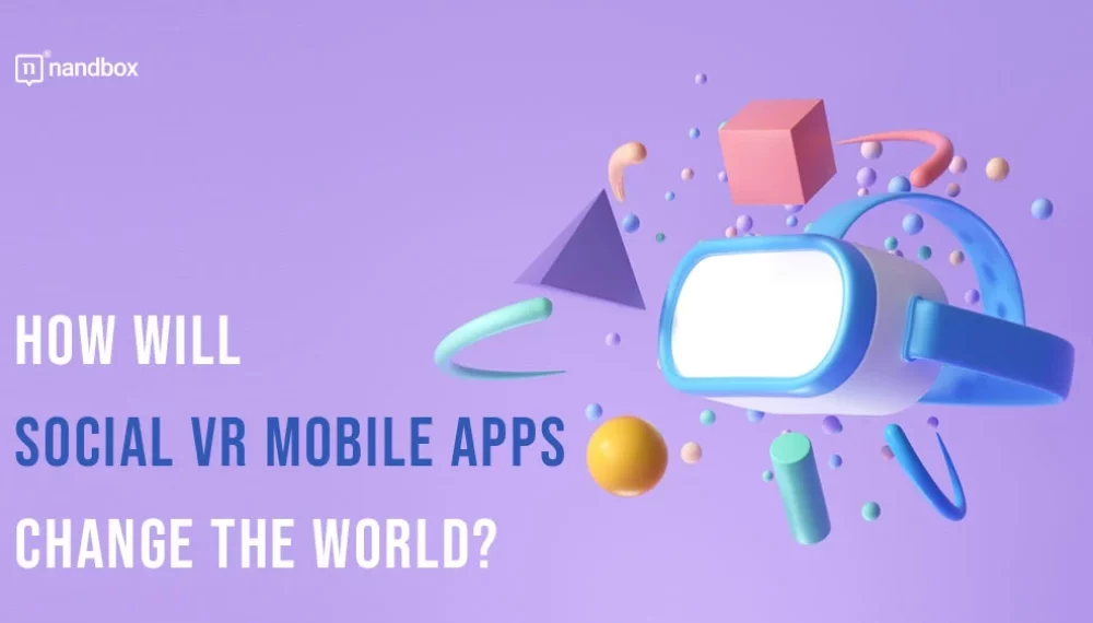 How Will Social VR Mobile Apps Change the World?